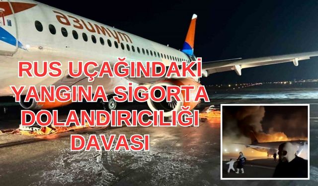 Antalya'da yanan Rus uçağı için sigorta dolandırıcılığı ve kasten öldürmeye teşebbüs davası